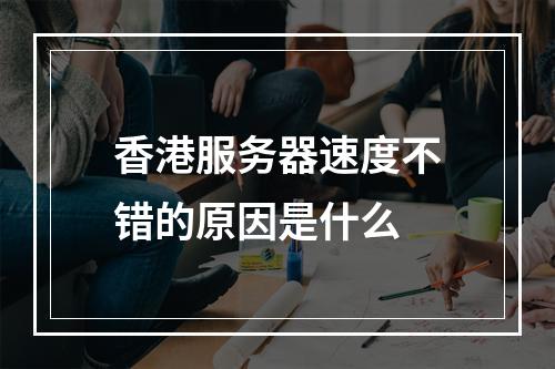 香港服务器速度不错的原因是什么