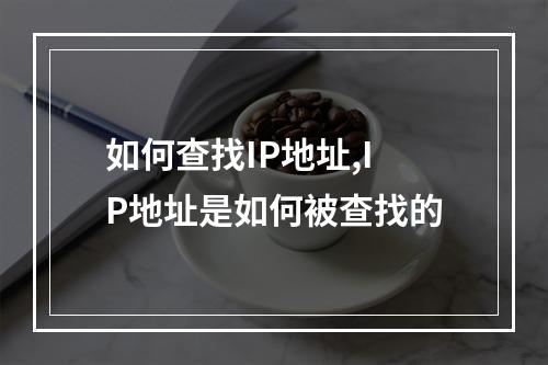 如何查找IP地址,IP地址是如何被查找的
