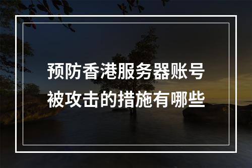 预防香港服务器账号被攻击的措施有哪些