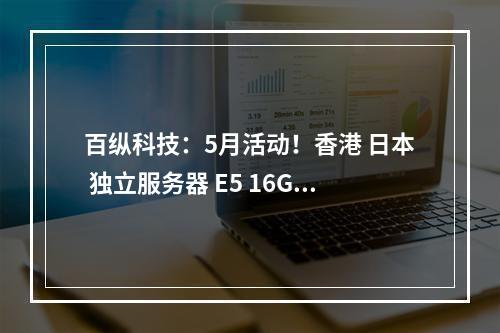 百纵科技:5月活动!香港 日本 独立服务器 E5 16G 20M 299|月 CN2线路(百纵商业发展有限公司)