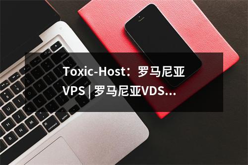 Toxic-Host:罗马尼亚VPS | 罗马尼亚VDS 服务器起价每台 $1.50|月起