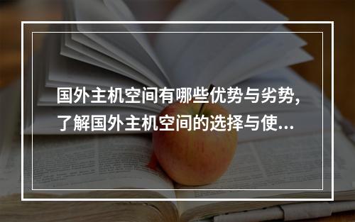 国外主机空间有哪些优势与劣势,了解国外主机空间的选择与使用