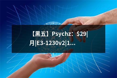 【黑五】Psychz:$29|月|E3-1230v2|16GB内存|1TB硬盘|不限流量|1Gbps-10Gbps带宽|DDOS|洛杉矶(5黑是哪5黑)