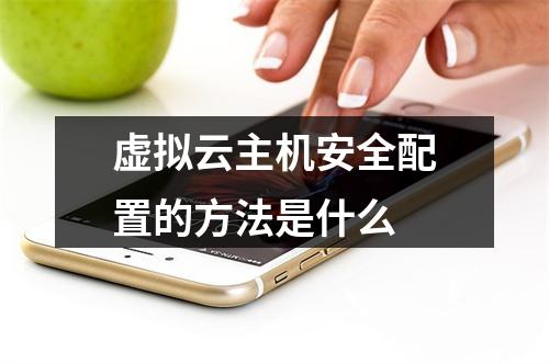虚拟云主机安全配置的方法是什么