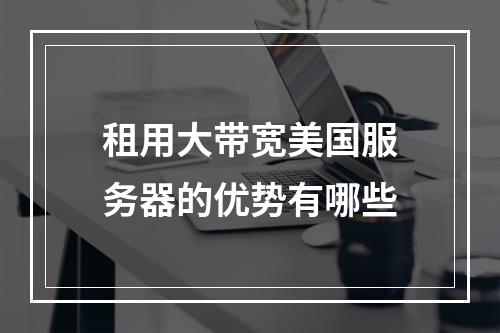 租用大带宽美国服务器的优势有哪些