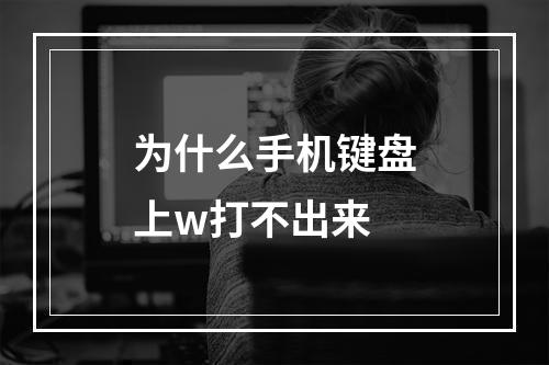为什么手机键盘上w打不出来