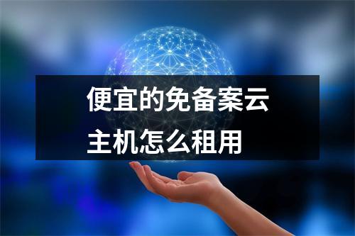 便宜的免备案云主机怎么租用