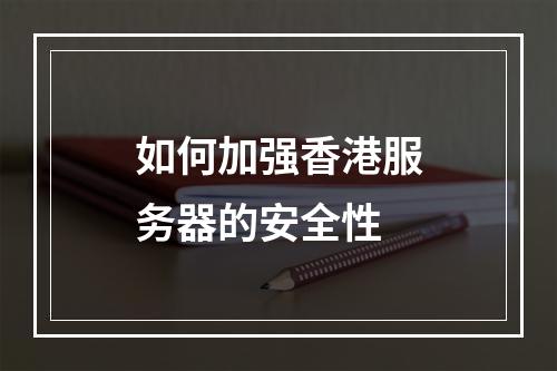 如何加强香港服务器的安全性