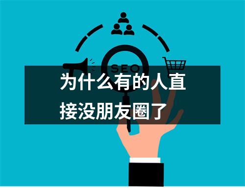 为什么有的人直接没朋友圈了
