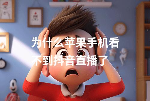 为什么苹果手机看不到抖音直播了