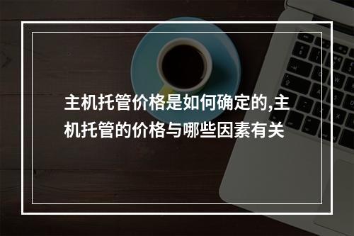 主机托管价格是如何确定的,主机托管的价格与哪些因素有关