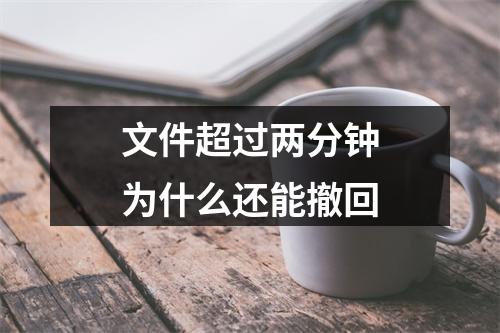 文件超过两分钟为什么还能撤回
