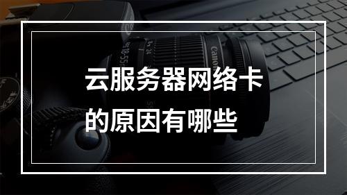 云服务器网络卡的原因有哪些