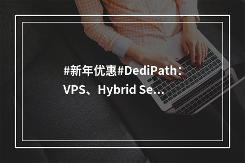 #新年优惠#DediPath:VPS、Hybrid Servers、洛杉矶亚洲优化独服5折优惠(新年优惠券)