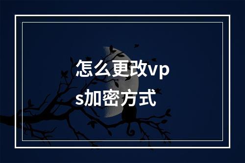 怎么更改vps加密方式