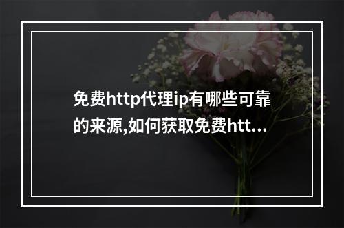 免费http代理ip有哪些可靠的来源,如何获取免费http代理ip