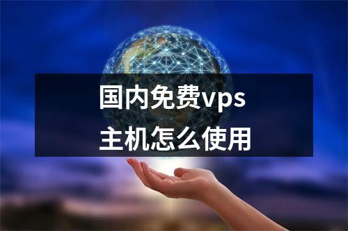 国内免费vps主机怎么使用