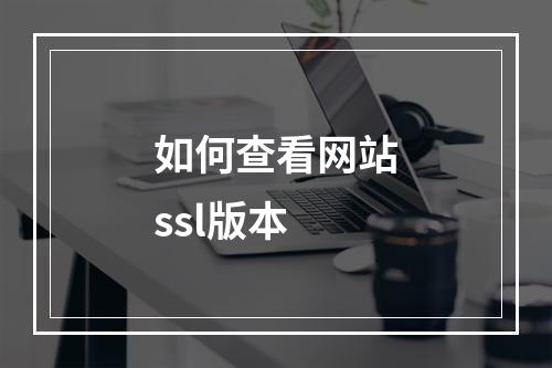 如何查看网站ssl版本
