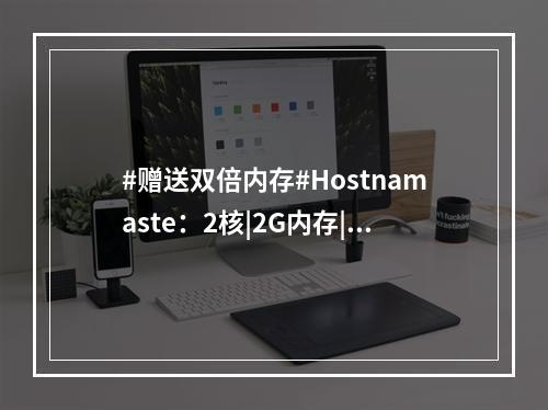 #赠送双倍内存#Hostnamaste:2核|2G内存|50G硬盘|2TB流量|1Gbps带宽(2tb内存多少钱)