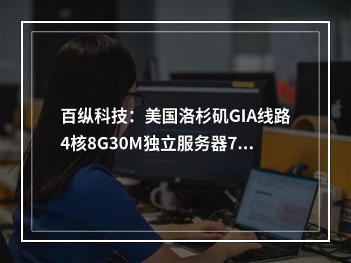 百纵科技:美国洛杉矶GIA线路4核8G30M独立服务器799元|月,圣何塞CN2线路云服务器1核1G10M仅38元|月或99元|年(百纵科技怎么样)