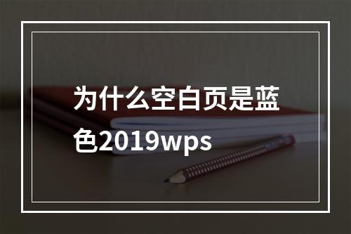 为什么空白页是蓝色2019wps
