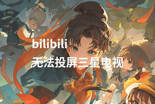 bilibili无法投屏三星电视