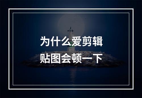 为什么爱剪辑贴图会顿一下