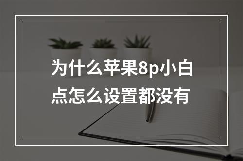 为什么苹果8p小白点怎么设置都没有