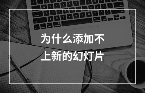 为什么添加不上新的幻灯片