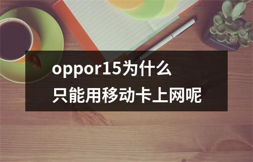 oppor15为什么只能用移动卡上网呢