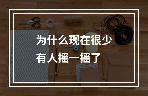 为什么现在很少有人摇一摇了