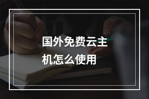 国外免费云主机怎么使用