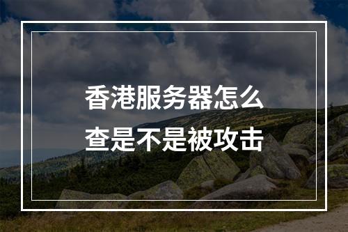 香港服务器怎么查是不是被攻击