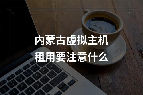 内蒙古虚拟主机租用要注意什么
