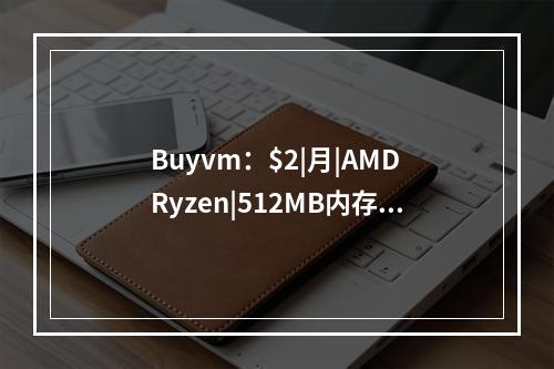 Buyvm:$2|月|AMD Ryzen|512MB内存|10GB SSD空间|不限流量|1Gbps端口|KVM|送DirectAdmin|DDOS|不限版权|