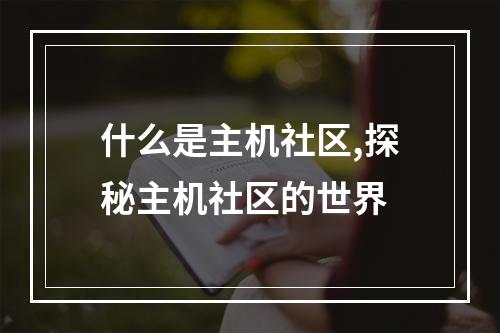 什么是主机社区,探秘主机社区的世界