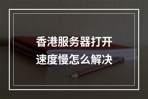 香港服务器打开速度慢怎么解决