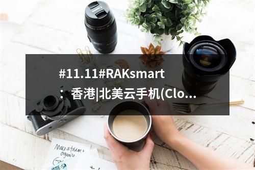 #11.11#RAKsmart:香港|北美云手机(Cloudphone)