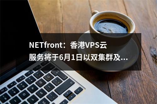 NETfront:香港VPS云服务将于6月1日以双集群及双数据中心提供服务(netonnect)