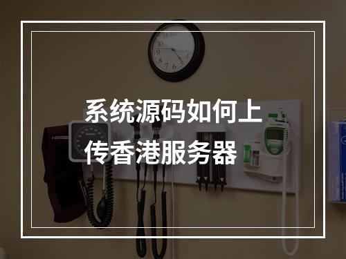 系统源码如何上传香港服务器