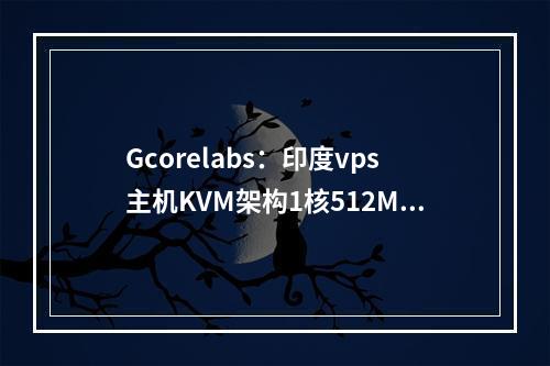 Gcorelabs:印度vps主机KVM架构1核512M内存20G SSD硬盘500g流量月付仅4.99欧元