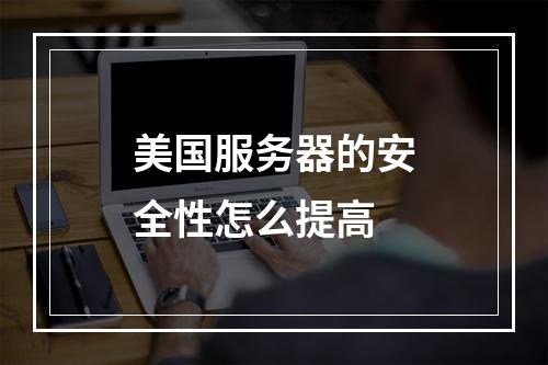 美国服务器的安全性怎么提高