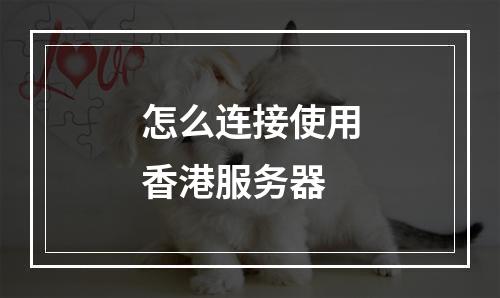 怎么连接使用香港服务器
