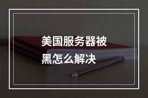 美国服务器被黑怎么解决