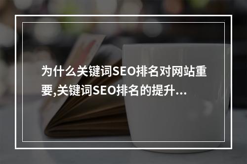 为什么关键词SEO排名对网站重要,关键词SEO排名的提升方式