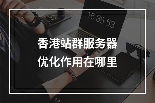 香港站群服务器优化作用在哪里