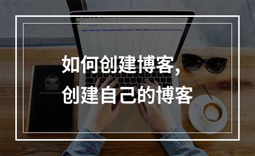 如何创建博客,创建自己的博客