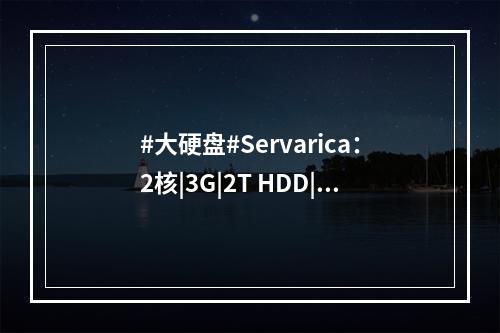 #大硬盘#Servarica:2核|3G|2T HDD|100Mbps不限流量|加拿大|年付$72(大硬盘是什么)