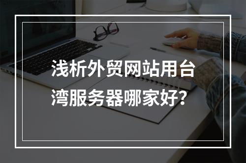 浅析外贸网站用台湾服务器哪家好?