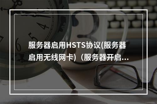 服务器启用HSTS协议(服务器启用无线网卡)(服务器开启ssh服务)